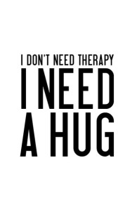 I don't need Therapy, I need a hug.